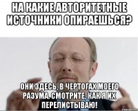 На какие авторитетные источники опираешься? Они здесь, в чертогах моего разума. Смотрите, как я их перелистываю!