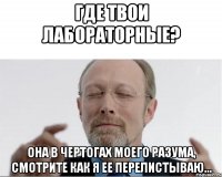 Где твои лабораторные? Она в чертогах моего разума, смотрите как я ее перелистываю...