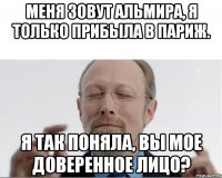 Меня зовут Альмира, я только прибыла в Париж. Я так поняла, вы мое доверенное лицо?