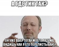 А где Тик Так? Он уже в чертогах моего разума, видишь как я его перелистываю?