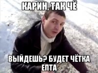 Карин, так чё выйдешь? будет чётка епта