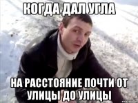 когда дал угла на расстояние почти от улицы до улицы