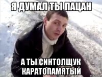 Я ДУМАЛ ТЫ ПАЦАН А ТЫ СИНТОЛЩУК КАРАТОПАМЯТЫЙ