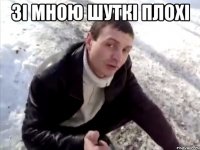зі мною шуткі плохі 