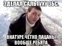 Зделал сальтуху Збс. Внатуре чётко пацаны вообще ребята