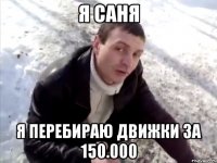 я Саня я перебираю движки за 150.000