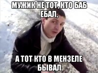 Мужик не тот, кто баб ебал, а тот кто в Мензеле бывал