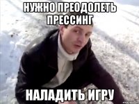 Нужно преодолеть прессинг НАЛАДИТЬ ИГРУ