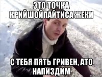 Это точка Крийшойпайтиса Жеки С тебя пять гривен, ато напиздим