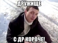 ДРУЖИЩЕ С ДР короче!
