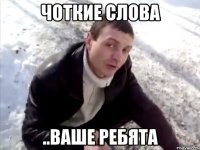 Чоткие слова ..ваше ребята