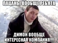 пацаны вообще ребята димон вообще интересная компания!!!