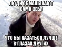Люди обманывают сами себя что бы казаться лучше в глазах других