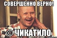 Совершенно верно! © Чикатило