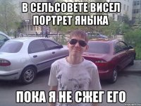 В сельсовете висел портрет Яныка пока я не сжег его