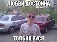 Любви достойна только Руся