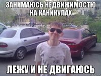 Занимаюсь недвижимостю на каникулах лежу и не двигаюсь