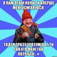 Я пам'ятаю,коли ти вперше мені усміхнувся, тоді я зразу зрозуміла....Ти той хто мені так потрібен...♥