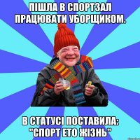 Пішла в спортзал працювати уборщиком. В статусі поставила: "спорт ето жізнь"