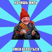 хочишь жить умей вертеться