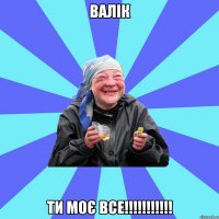 Валік ти моє все!!!!!!!!!!!