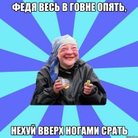 Федя весь в говне опять, Нехуй вверх ногами срать