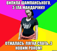 випила шампанського, з*їла мандарінку отжалась, лягка спать..з новим роком!