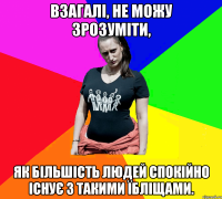 Взагалі, не можу зрозуміти, як більшість людей спокійно існує з такими їбліщами.