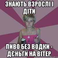 знають взрослі і діти пиво без водки - дєньги на вітер