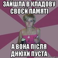 зайшла в кладову своєй памяті а вона після днюхи пуста