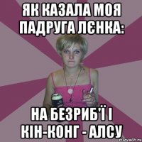 як казала моя падруга лєнка: на безриб'ї і кін-конг - алсу