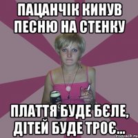 пацанчік кинув песню на стенку плаття буде бєле, дітей буде троє...