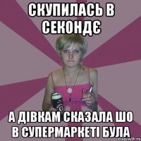 скупилась в секондє а дівкам сказала шо в супермаркеті була