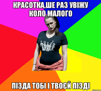 Красотка,ше раз увіжу коло малого пізда тобі і твоєй пізді