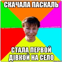 Скачала ПАСКАЛЬ стала первой дівкой на село