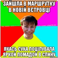 Зайшла в маршрутку в новій вєтровці якась сука поцілувала яркой помадой в спину