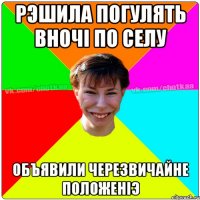 Рэшила погулять вночі по селу Объявили черезвичайне положеніэ