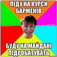 ПІДУ НА КУРСИ БАРМЕНІВ БУДУ НА МАЙДАНІ ПІДРОБАТУВАТЬ