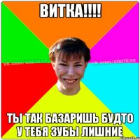 витка!!!! ты так базаришь будто у тебя зубы лишние