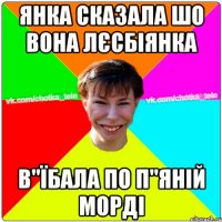 Янка сказала шо вона лєсбіянка в"їбала по п"яній морді