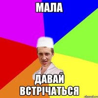 мала давай встрічаться