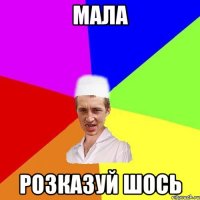 мала розказуй шось