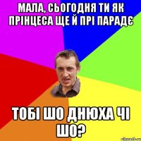 мала, сьогодня ти як прінцеса ще й прі парадє тобі шо днюха чі шо?