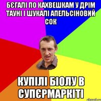 бєгалі по кахвешкам у дрім тауні і шукалі апельсіновий сок купілі біолу в супєрмаркіті