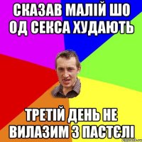 сказав малій шо од секса худають третій день не вилазим з пастєлі