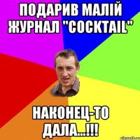 ПОДАРИВ МАЛІЙ ЖУРНАЛ "COCKTAIL" НАКОНЕЦ-ТО ДАЛА...!!!