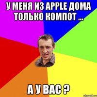 У меня из Apple дома только компот ... А у Вас ?