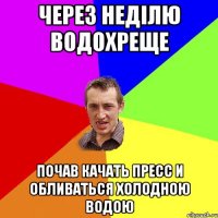 Через неділю ВОДОХРЕЩЕ Почав качать пресс и обливаться холодною водою