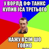 У ворлд оф танкс купив іса третього кажу всім шо говно