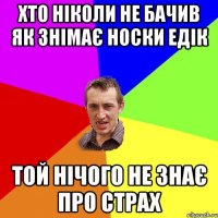 Хто ніколи не бачив як знімає носки Едік Той нічого не знає про страх